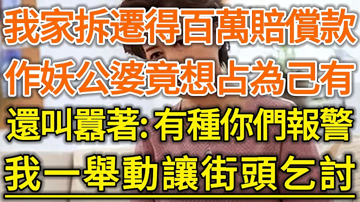 我家拆遷得百萬賠償款！作妖公婆竟想占為己有！還叫囂著：有種你們報警！我一舉動讓街頭乞討！#生活經驗 #情感故事 #深夜淺讀 #幸福人生 - 天天要聞