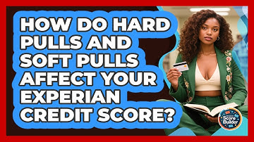 How Do Hard Pulls And Soft Pulls Affect Your Experian Credit Score? - Student Score Builder