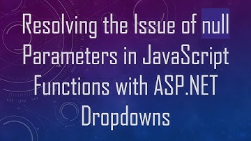 Resolving the Issue of null Parameters in JavaScript Functions with ASP.NET Dropdowns