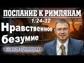 Послание к римлянам 1:24-32. | Нравственное безумие. | Алексей Прокопенко.