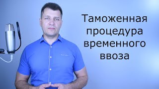 Таможенная процедура временного ввоза