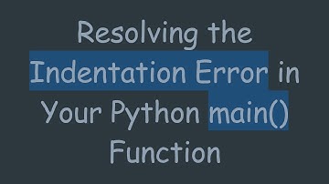 Resolving the Indentation Error in Your Python main() Function
