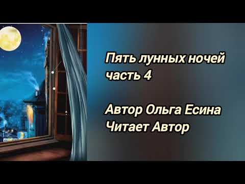 ПЯТЬ ЛУННЫХ НОЧЕЙ часть 4. Автор Ольга Есина.Читает Автор.