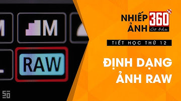 Nhiếp ảnh 360 Cơ Bản - Tập 12 | Định dạng ảnh RAW