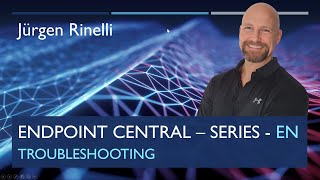 Endpoint Central Series with Jürgen Rinelli – Episode 14: Troubleshooting