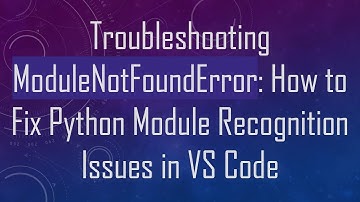 Troubleshooting ModuleNotFoundError: How to Fix Python Module Recognition Issues in VS Code