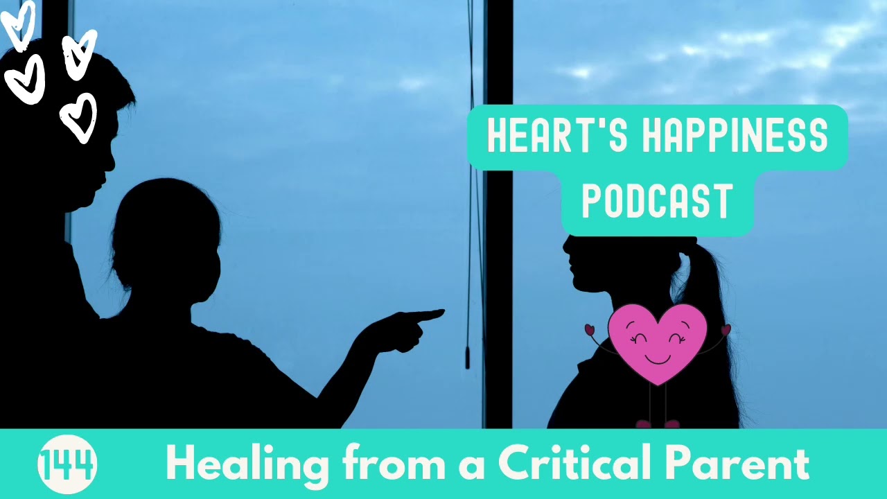Healing from a Critical Parent | Heart's Happiness Podcast | Episode 144