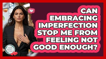Can Embracing Imperfection Stop Me From Feeling Not Good Enough? - Inside Body Image
