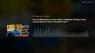 Ford Tariff Refund Lawsuit | Subaru Trailseeker Pricing, Toyota Tacoma Moves to Texas & Hyundai Ioni
