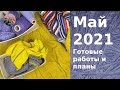 Май 2021. Готовые работы и планы на июнь