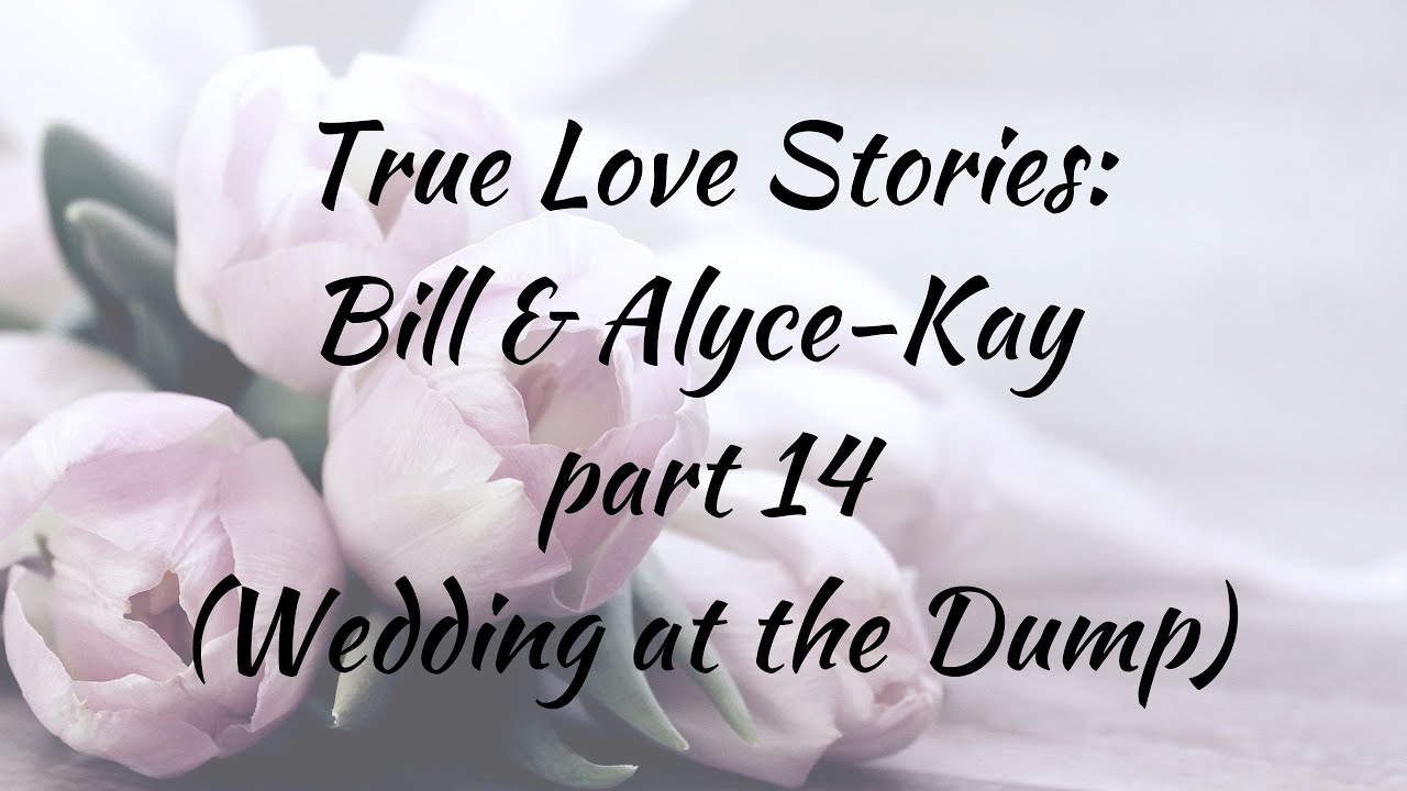 True Love Stories: Bill & Alyce-Kay, part 14 (Getting Married at the County Dump)