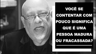 Does being content with little mean you are a mature person or a failure? - Luiz Felipe Pondé