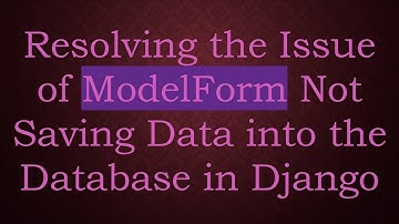Resolving the Issue of ModelForm Not Saving Data into the Database in Django