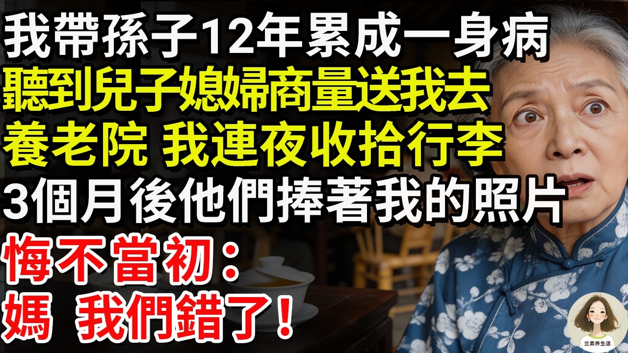 我帶孫子12年累成一身病，聽到兒子媳婦商量送我去養老院，我連夜收拾行李。3個月後他們捧著我的照片悔不當初：媽，我們錯了！#兰素养生道#康養人生道#上了年紀該明白的事 #養老 #聰明老人 #長壽秘密