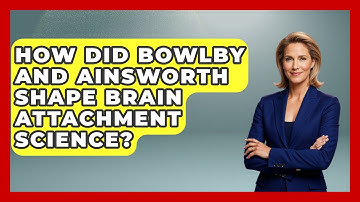How Did Bowlby And Ainsworth Shape Brain Attachment Science? - Brain Development Hub