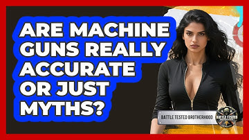 Are Machine Guns Really Accurate Or Just Myths? - Battle Tested Brotherhood