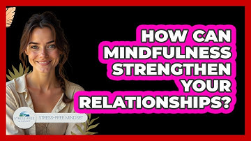 How Can Mindfulness Strengthen Your Relationships? - Stress Free Mindset