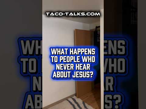 What Happens To People Who Never Hear About Jesus?
