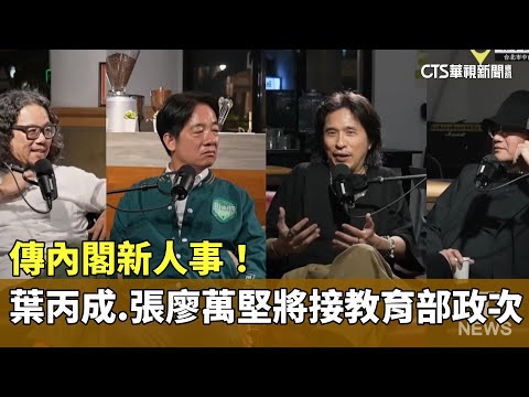 內閣新人事！ 傳葉丙成.張廖萬堅將接教育部政次｜華視新聞 20240427