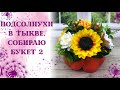 Подсолнухи в тыкве. Собираю букет в кашпо тыква. Вариант 2. Мыловарение. Декор дома.