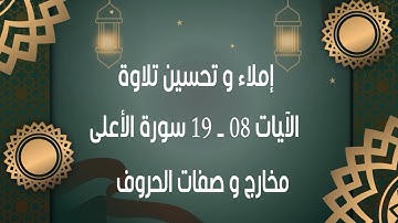 إملاء و تحسين تلاوة من الآية 08 الى الآية 19 من سورة الأعلى المخارج و الصفات