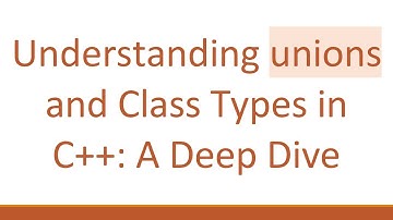 Understanding unions and Class Types in C+ + : A Deep Dive