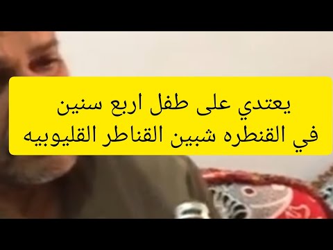 تعدي غفير على طفل اربع سنين القنطره شبين القناطر القليوبيه