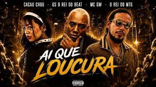 AI QUE LOUCURA, CACAU CHUU, MC GW, GS O REI DO BEAT, O REI DO MTG