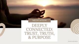 Deeply Connected Meditation: Trust, Truth, & Purpose