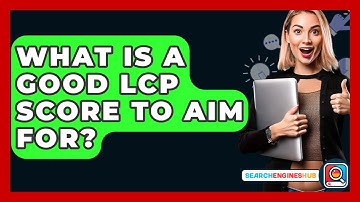 What Is A Good LCP Score To Aim For? - SearchEnginesHub.com