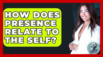 How Does Presence Relate To The Self? - Philosophy Beyond