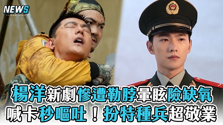 【杨洋】新剧惨遭勒脖晕眩险缺氧 喊卡秒呕吐！扮特种兵超敬业 - 天天要闻