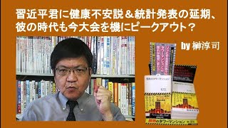 習近平君に健康不安説＆統計発表の延期、彼の時代も今大会を機にピークアウト？　by 榊淳司