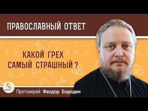 Какой грех самый страшный?  Протоиерей Феодор Бородин