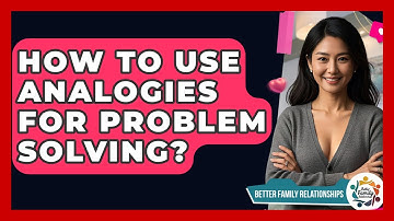 How To Use Analogies For Problem Solving? - Better Family Relationships