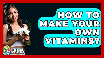 How To Make Your Own Vitamins? - Holistic Balance And Bliss