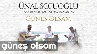 Ünal Sofuoğlu feat. Cafer Nazlıbaş & Cemal Özkızıltaş - Güneş Olsam  Resimi