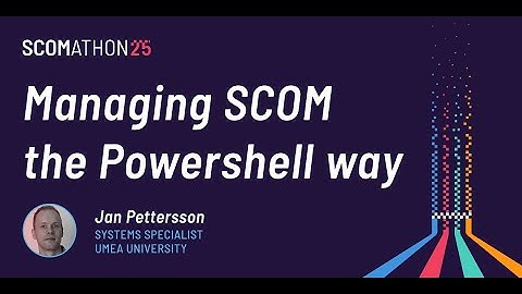 Managing SCOM the PowerShell way by Jan Pettersson