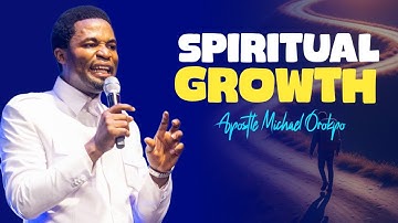 SPIRITUAL GROWTH - Apostle Michael Orokpo 
