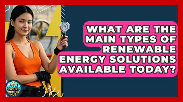 What Are the Main Types of Renewable Energy Solutions Available Today? - Your Utilities Hub