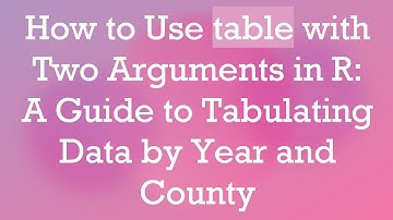 How to Use table with Two Arguments in R: A Guide to Tabulating Data by Year and County