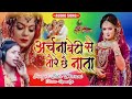 अर्चना बेटी से तौरे छै नाता - Sita Deewani Song - beti bidai geet - Maithlil Song