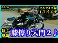 【初心者 膝擦り入門２】フルサイズ １７インチ 簡単♪膝擦り入門 ミニバイク入門