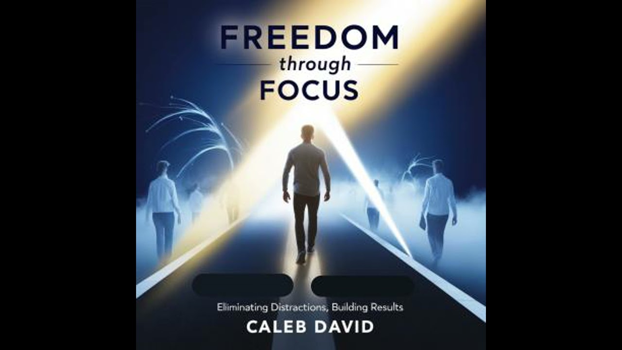 Freedom Through Focus: Eliminating Distractions, Building Results - Caleb David
