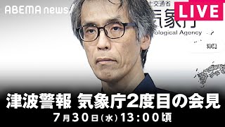 【LIVE】太平洋沿岸部に津波警報 気象庁が2度目の会見｜7月30日(水)13:00頃〜