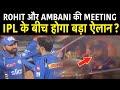 Mumbai Indians का फिर बदलेगा कप्तान, Rohit Sharma बने मीटिंग का हिस्सा !