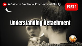 Understanding Detachment A Guide To Emotional Freedom And Clarity Part 1