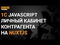 1С JAVASCRIPT. ЛИЧНЫЙ КАБИНЕТ КОНТРАГЕНТА НА NUXTJS