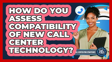 How Do You Assess Compatibility Of New Call Center Technology?