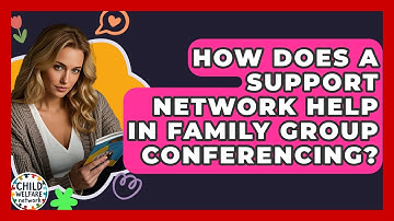 How Does A Support Network Help In Family Group Conferencing? - Child Welfare Network